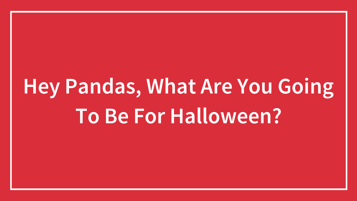 Hey Pandas, What Are You Going To Be For Halloween?