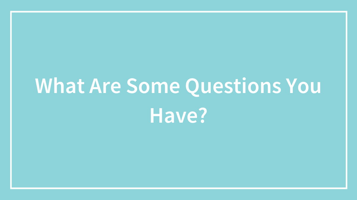 What Are Some Questions You Have?