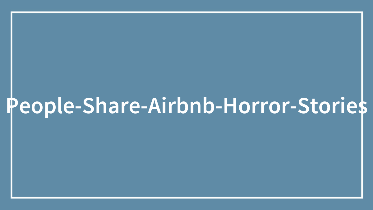 “2 Different Hidden Cameras”: 35 Airbnb Horror Stories That Are Not For The Fainthearted