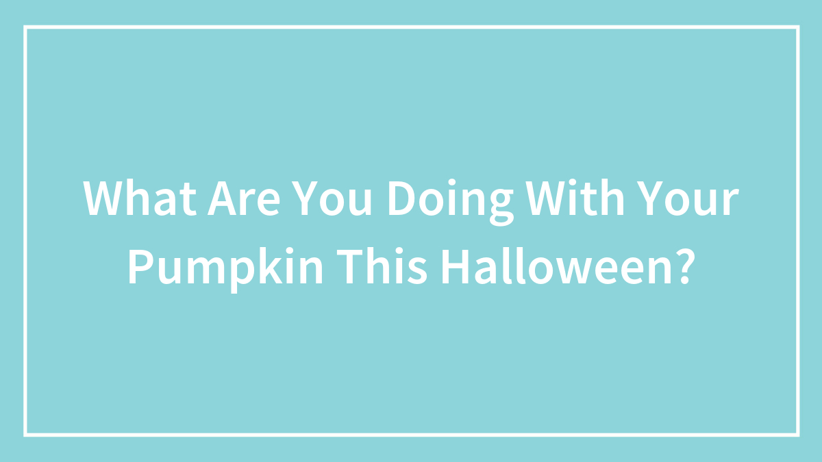 What Are You Doing With Your Pumpkin This Halloween?