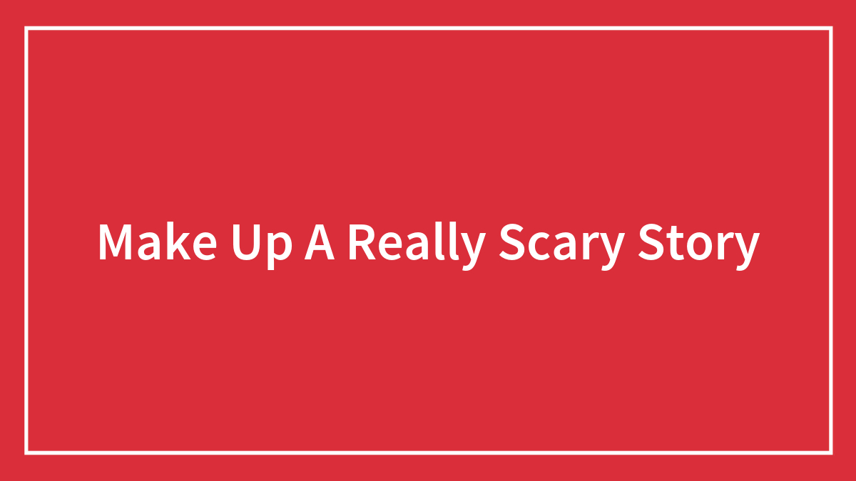 Make Up A Really Scary Story