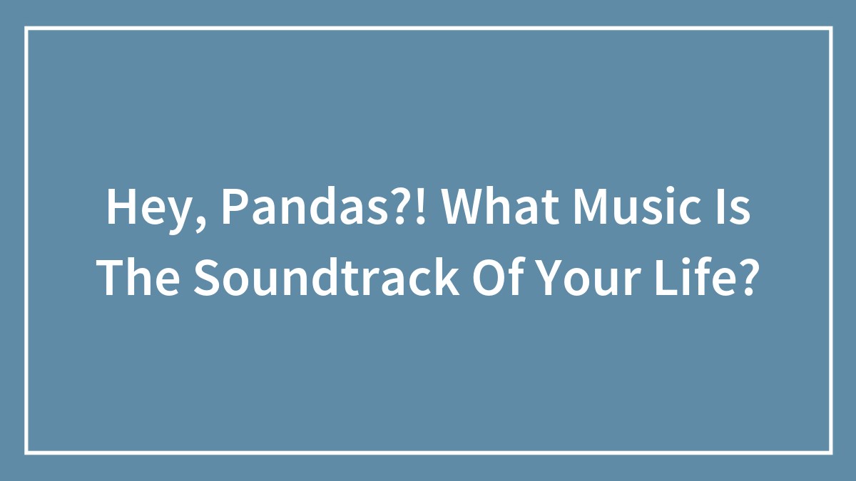 Hey, Pandas?! What Music Is The Soundtrack Of Your Life?