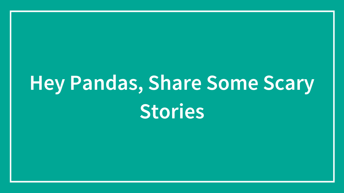Hey Pandas, Share Some Scary Stories (Closed)