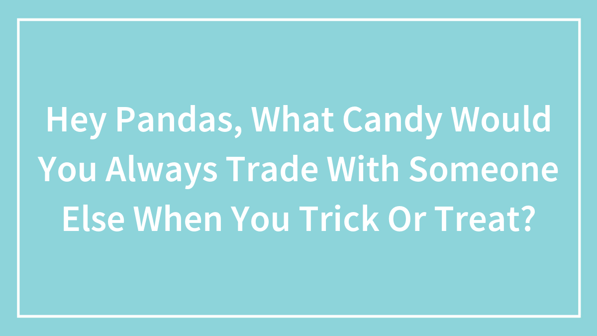 Hey Pandas, What Candy Would You Always Trade With Someone Else When You Trick Or Treat? (Closed)