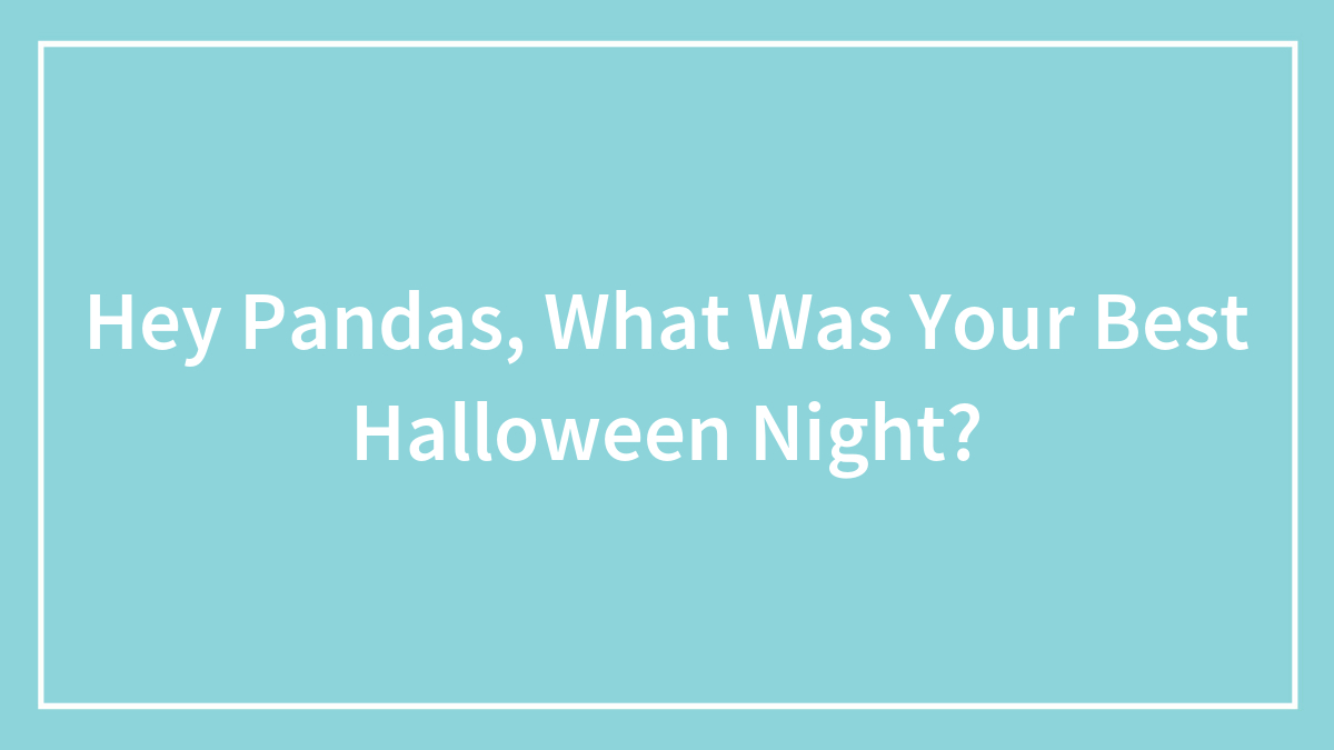 Hey Pandas, What Was Your Best Halloween Night? (Closed)