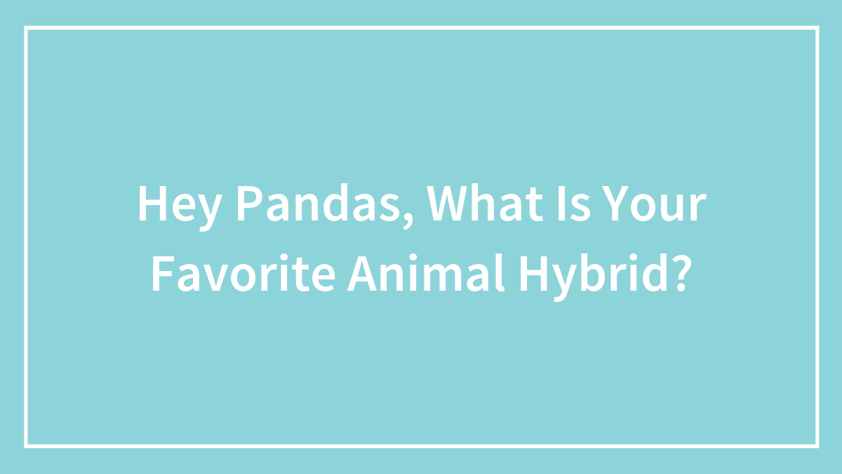 Hey Pandas, What Is Your Favorite Animal Hybrid?