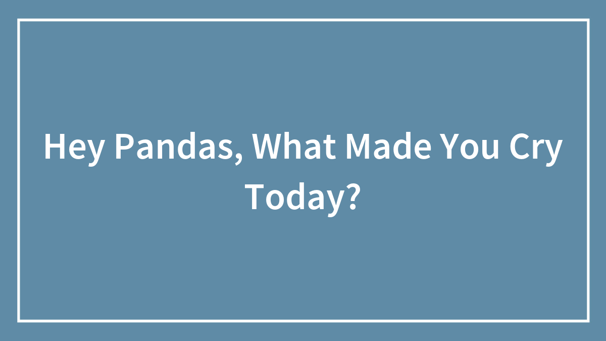 Hey Pandas, What Made You Cry Today?