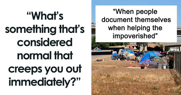 “What’s Something That’s Considered Normal That Creeps You Out Immediately?” (40 Answers)