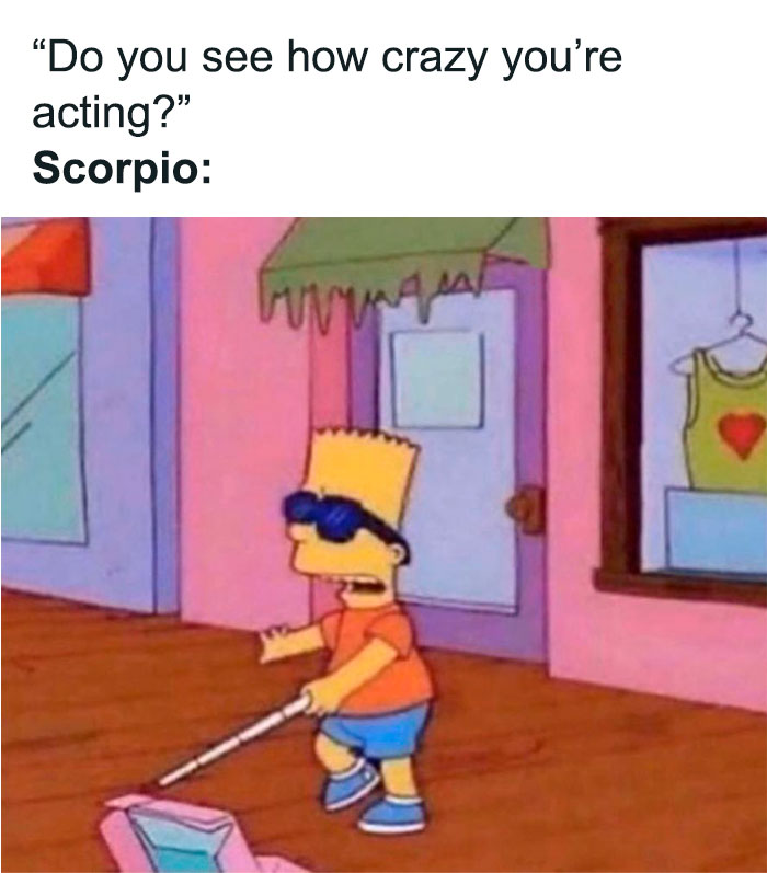 Scorpio not seeing how crazy they're acting Bart Simpson meme