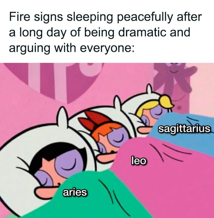 Fire signs sleeping peacefully after a long day being dramatic meme referencing to The Powerpuff Girls 