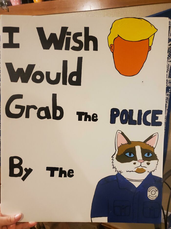 A Sign My Wife Made For A Protest Today. Officer Meow Meow Fuzzyface Would Not Approve Of These Goings On, And He's A Loose Cannon Cop With Nothing To Lose