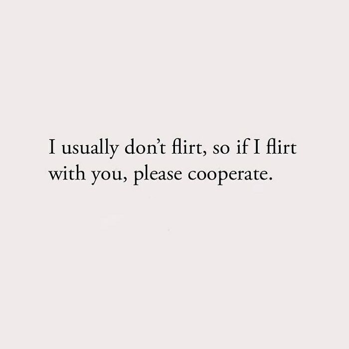 I usually don't flirt, so if I flirt with you, please cooperate.