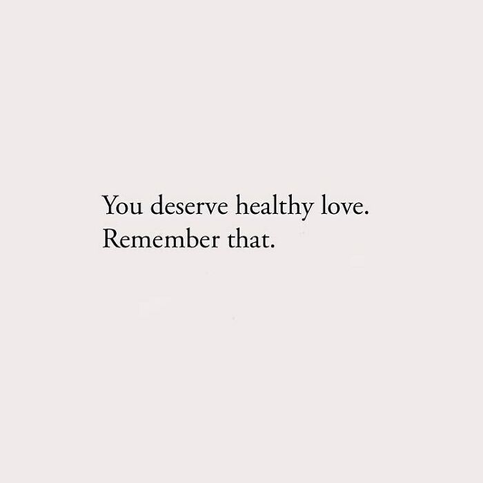 You deserve healthy love. Remember that.