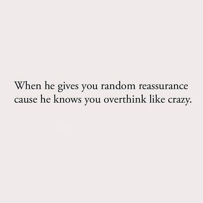 When he gives you random reassurance cause he knows you overthink like crazy.