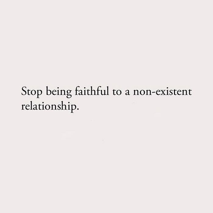 Stop being faithful to a non-existent relationship.