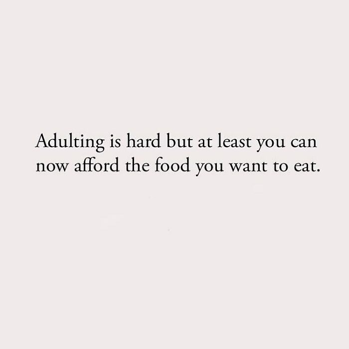 Adulting is hard but at least you can now afford the food you want to eat.