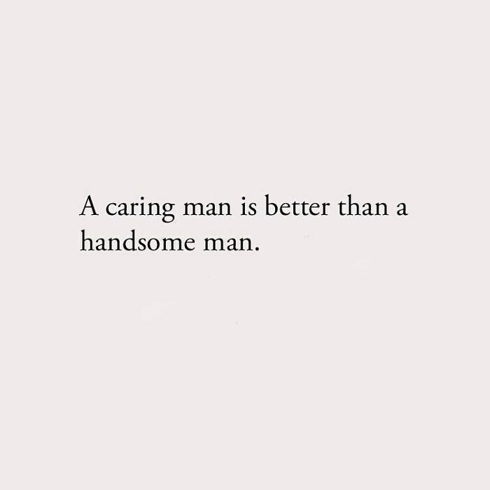 A caring man is better than a handsome man.
