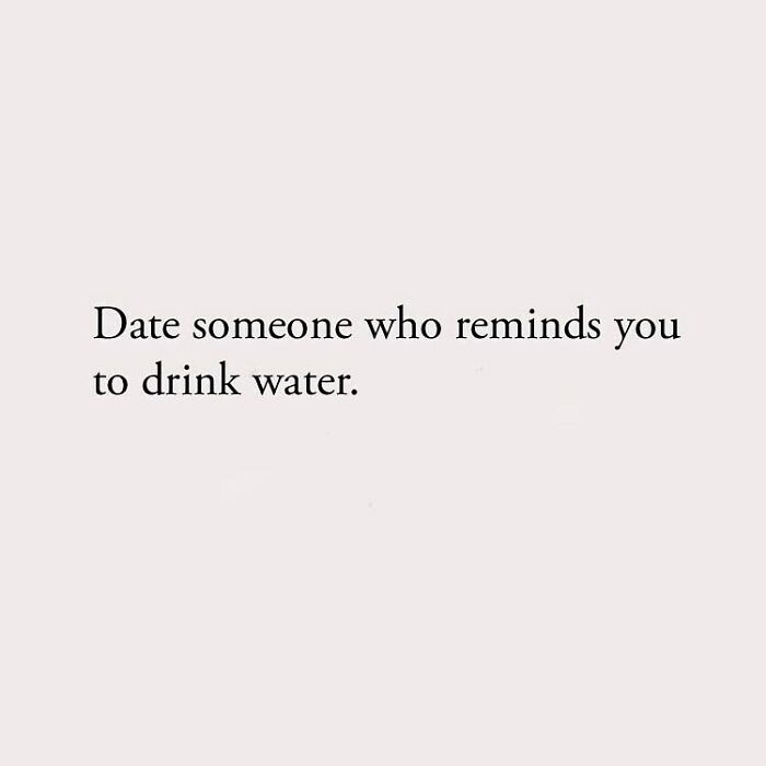 Date someone who reminds you to drink water.