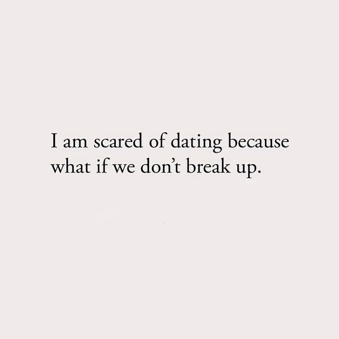 I am scared of dating because what if we don't break up.