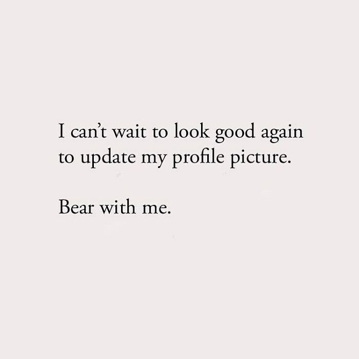 I can't wait to look good again to update my profile picture. Bear with me.