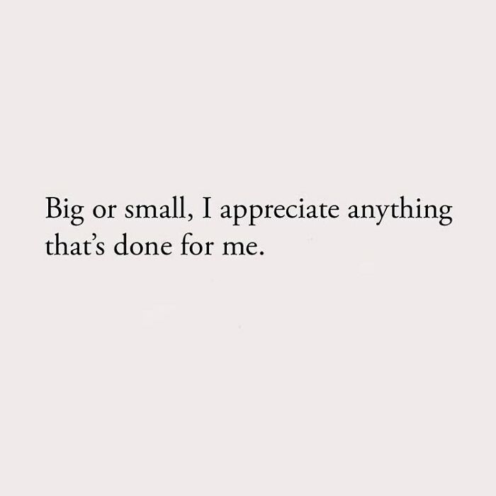 Big or small, I appreciate anything that's done for me.