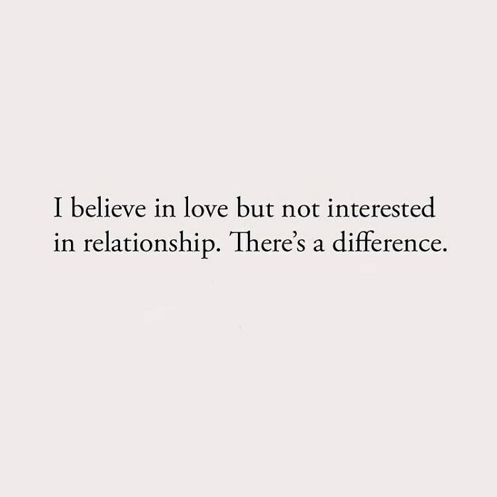 I believe in love but not interested in relationship. There's a difference.
