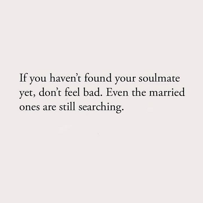 If you haven't found your soulmate yet, don't feel bad. Even the married ones are still searching.