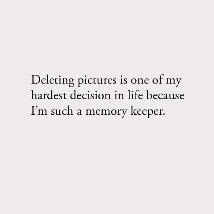 Deleting pictures is one of my hardest decision in life because I'm such a memory keeper.