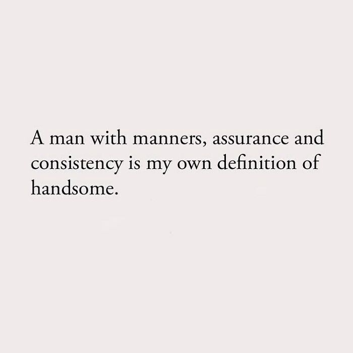 A man with manners, assurance and consistency is my own definition of handsome.