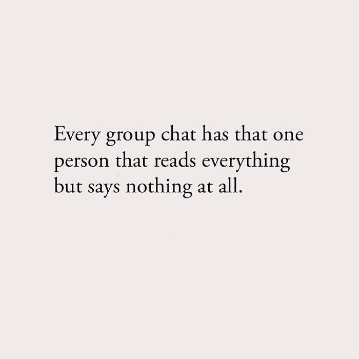 Every group chat has that one person that reads everything but says nothing at all.