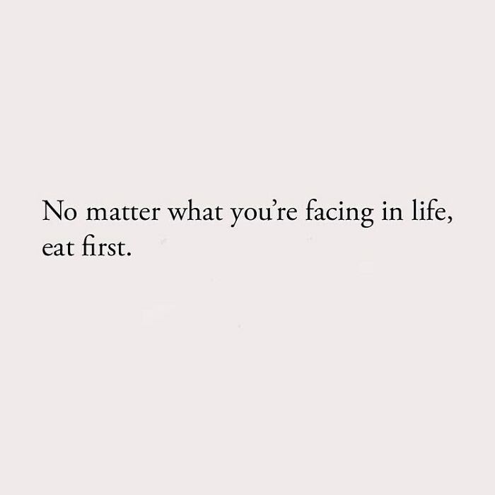 No matter what you're facing in life, eat first.
