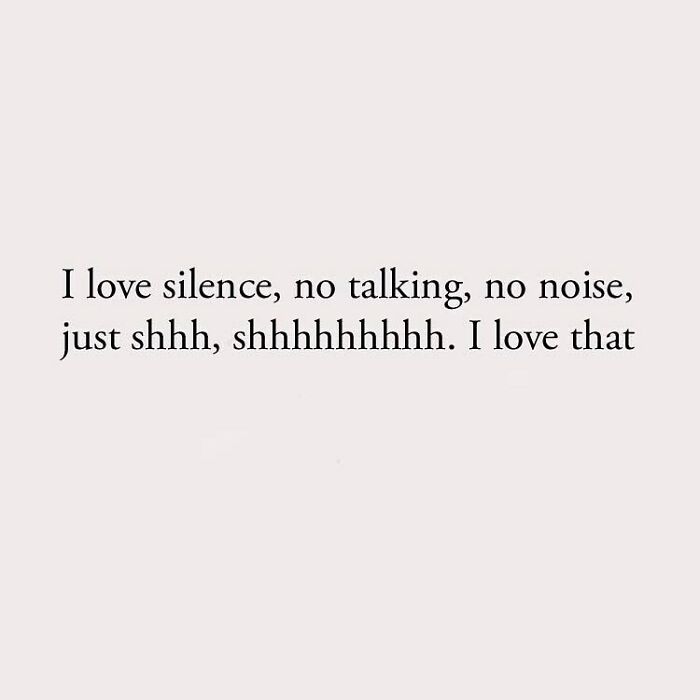 I love silence, no talking, no noise, just shhh, shhhhhhhhh. I love that