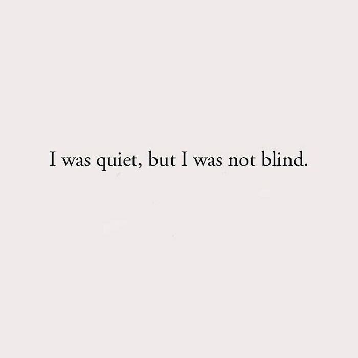 I was quiet, but I was not blind.