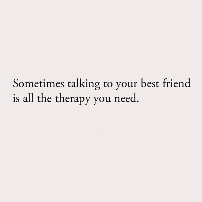 Sometimes talking to your best friend is all the therapy you need.