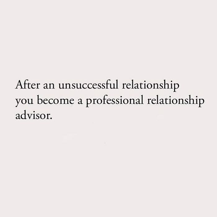 After an unsuccessful relationship you become a professional relationship advisor.