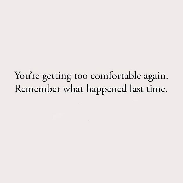 You're getting too comfortable again. Remember what happened last time.