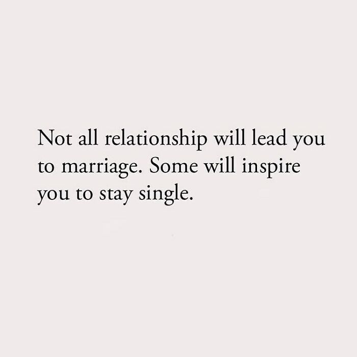 Not all relationship will lead you to marriage. Some will inspire you to stay single.