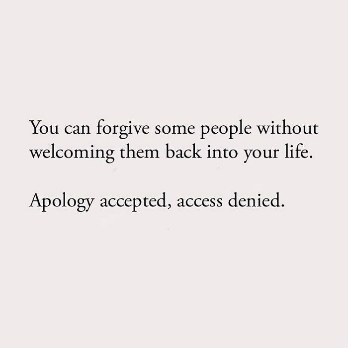 You can forgive some people without welcoming them back into your life. Apology accepted, access denied.
