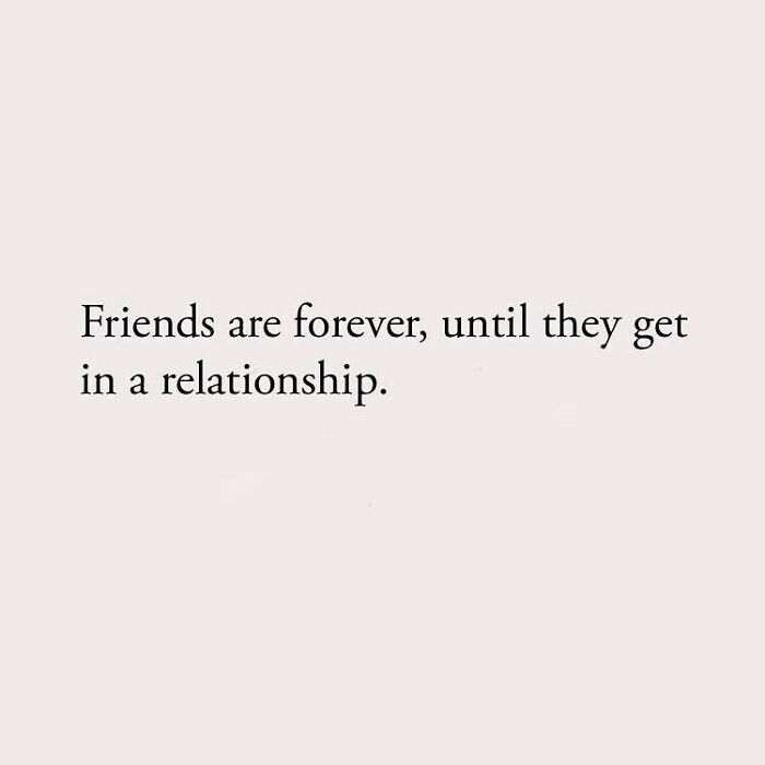 Friends are forever, until they get in a relationship.