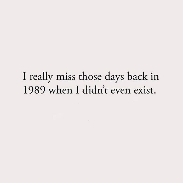 I really miss those days back in 1989 when I didn't even exist.
