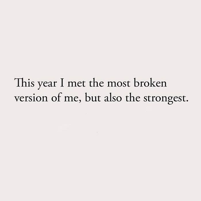 This year I met the most broken version of me, but also the strongest.