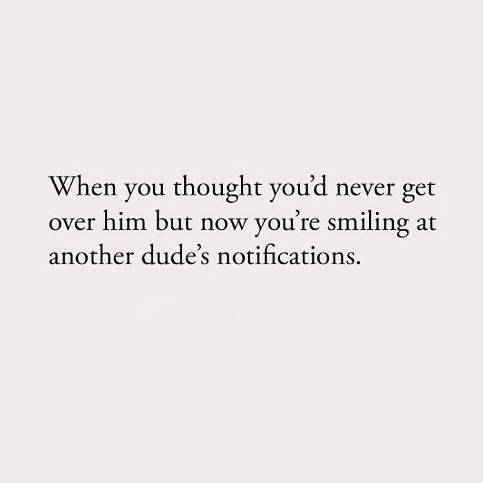 When you thought you'd never get over him but now you're smiling at another dude's notifications.