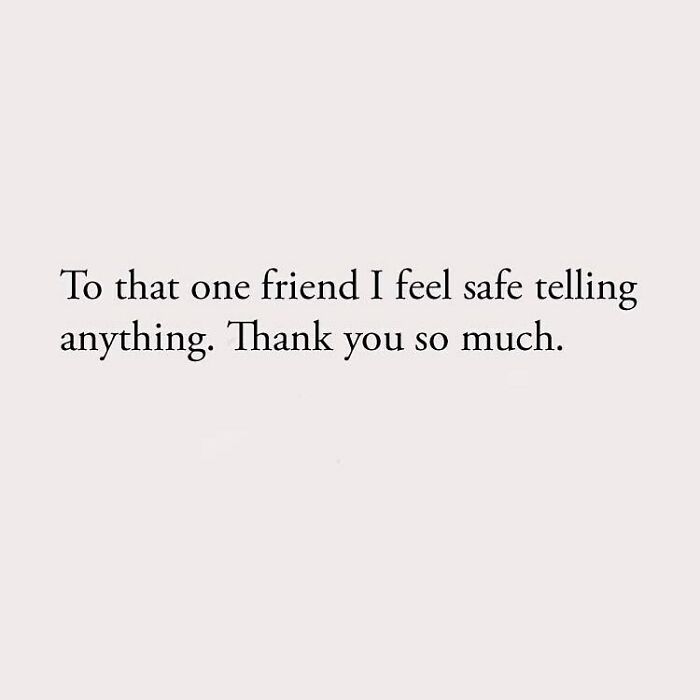 To that one friend I feel safe telling anything. Thank you so much.