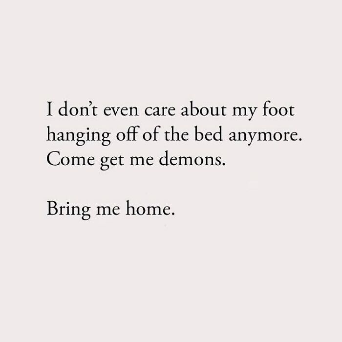 I don't even care about my foot hanging off of the bed anymore. Come get me demons. Bring me home.