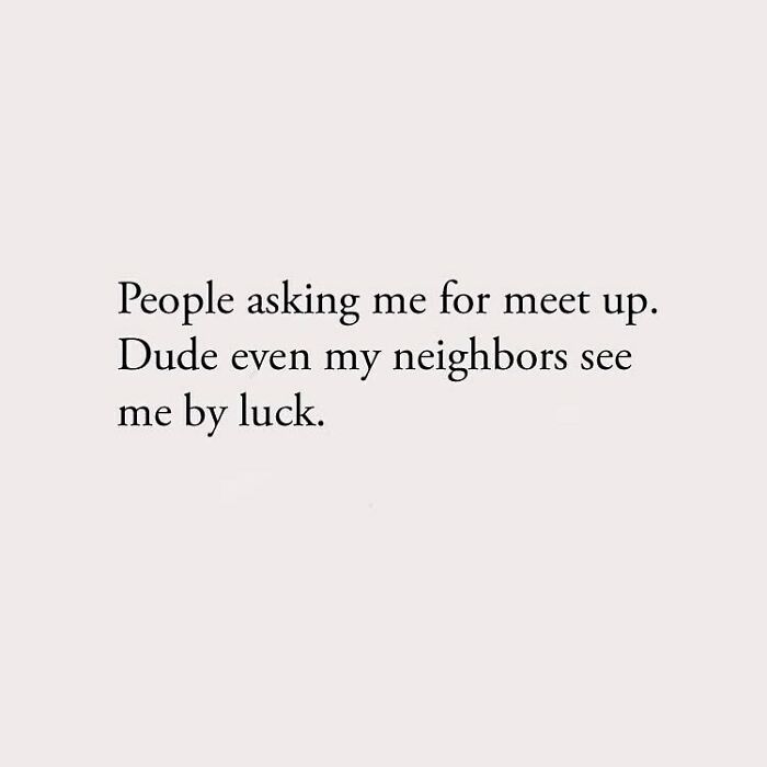 People asking me for meet up. Dude even my neighbors see me by luck.