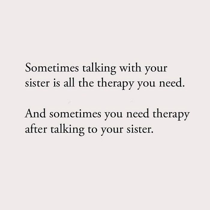 Sometimes talking with your sister is all the therapy you need. And sometimes you need therapy after talking to your sister.