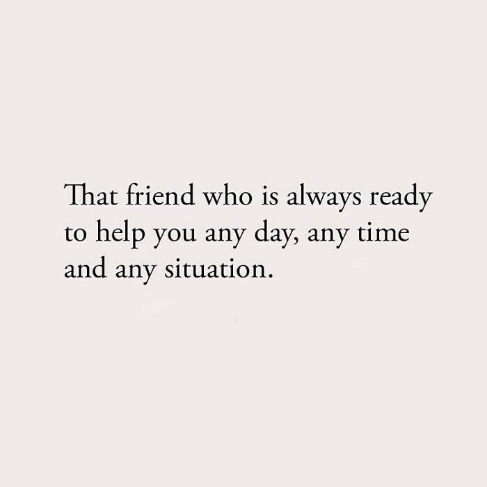 That friend who is always ready to help you any day, any time and any situation.