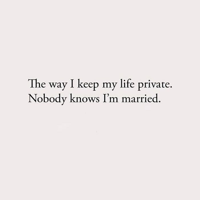 The way I keep my life private. Nobody knows I'm married.