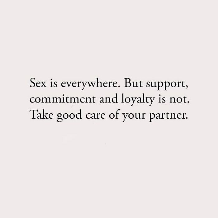 Sex is everywhere. But support, commitment and loyalty is not. Take good care of your partner.