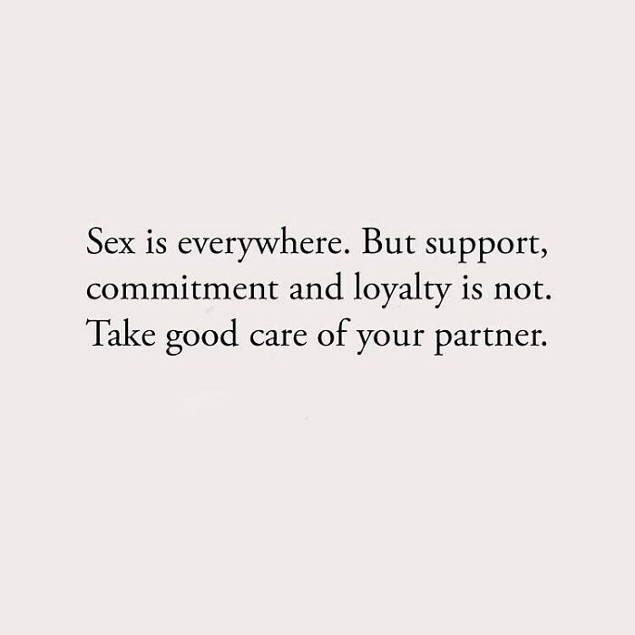 S*x is everywhere. But support, commitment and loyalty is not. Take good care of your partner.